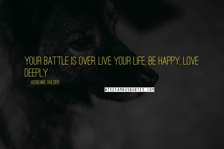 Adrienne Wilder quotes: Your battle is over. Live your life, be happy, love deeply.