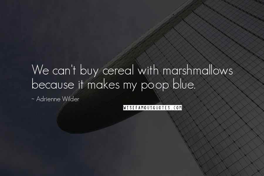 Adrienne Wilder quotes: We can't buy cereal with marshmallows because it makes my poop blue.