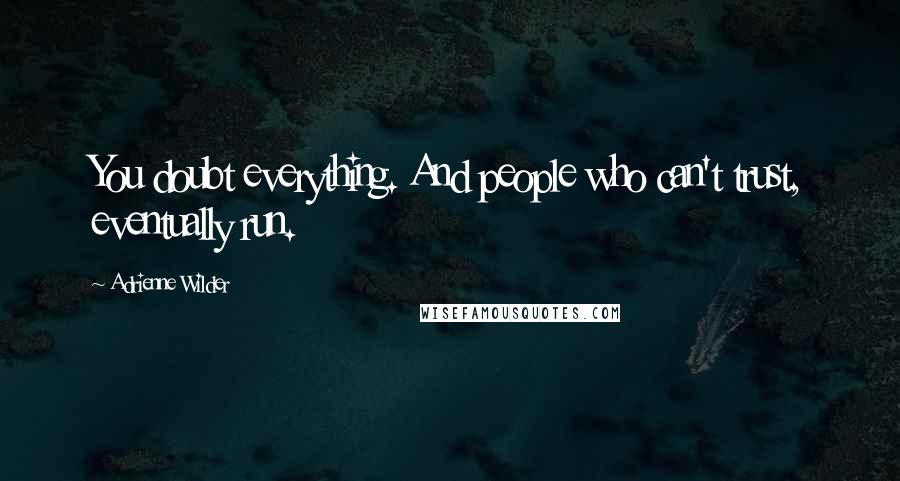 Adrienne Wilder quotes: You doubt everything. And people who can't trust, eventually run.