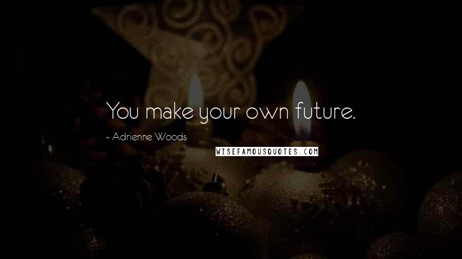 Adrienne Woods quotes: You make your own future.