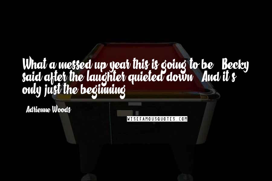 Adrienne Woods quotes: What a messed up year this is going to be." Becky said after the laughter quieted down. "And it's only just the beginning.