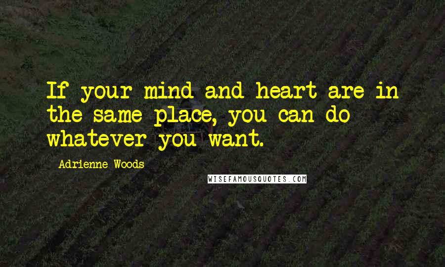 Adrienne Woods quotes: If your mind and heart are in the same place, you can do whatever you want.