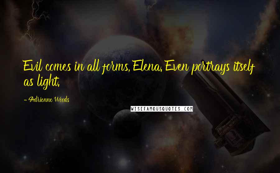 Adrienne Woods quotes: Evil comes in all forms, Elena. Even portrays itself as light.