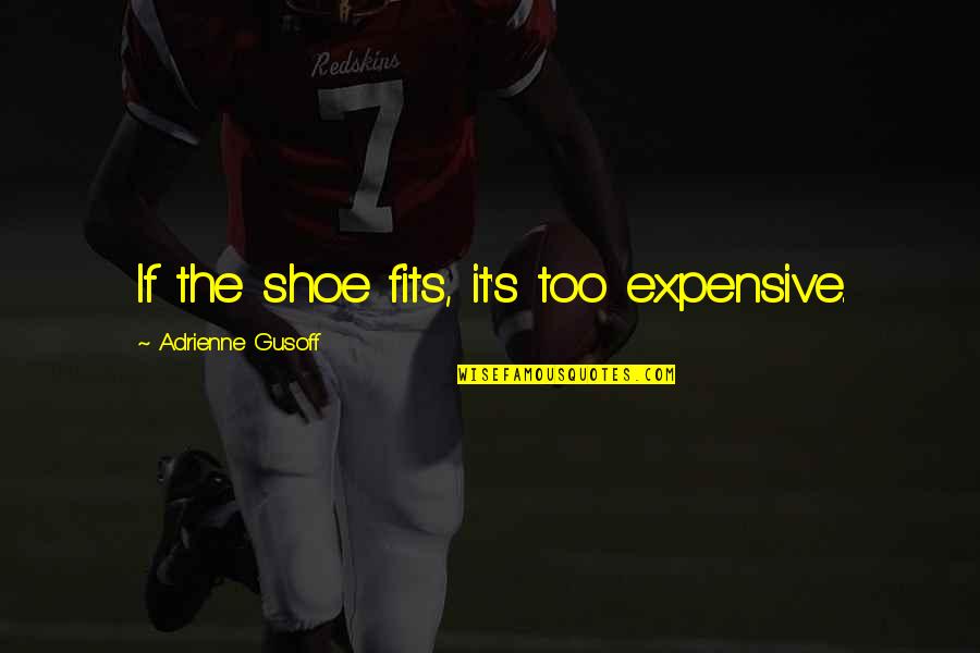 Adrienne's Quotes By Adrienne Gusoff: If the shoe fits, it's too expensive.