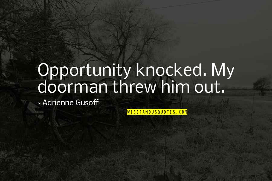 Adrienne's Quotes By Adrienne Gusoff: Opportunity knocked. My doorman threw him out. Adrienne's Quotes By Adrienne Gusoff: Opportunity knocked. My doorman threw him out.