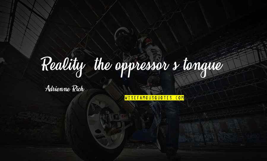 Adrienne's Quotes By Adrienne Rich: Reality, the oppressor's tongue. Adrienne's Quotes By Adrienne Rich: Reality, the oppressor's tongue.