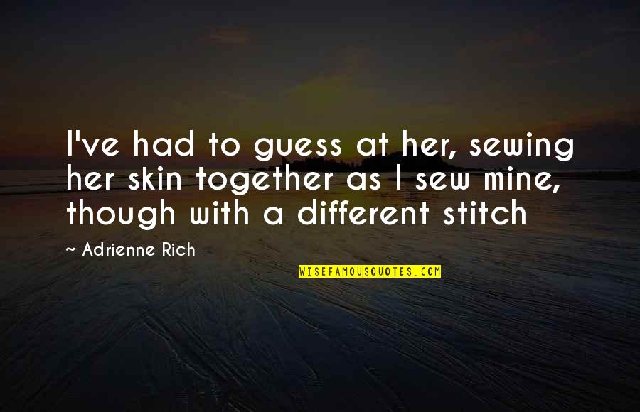 Adrienne's Quotes By Adrienne Rich: I've had to guess at her, sewing her Adrienne's Quotes By Adrienne Rich: I've had to guess at her, sewing her