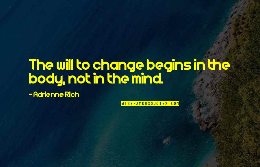 Adrienne's Quotes By Adrienne Rich: The will to change begins in the body,