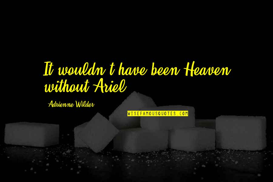 Adrienne's Quotes By Adrienne Wilder: It wouldn't have been Heaven without Ariel.