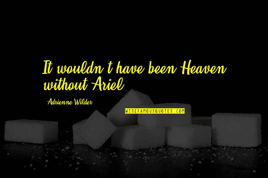 Adrienne's Quotes By Adrienne Wilder: It wouldn't have been Heaven without Ariel. Adrienne's Quotes By Adrienne Wilder: It wouldn't have been Heaven without Ariel.
