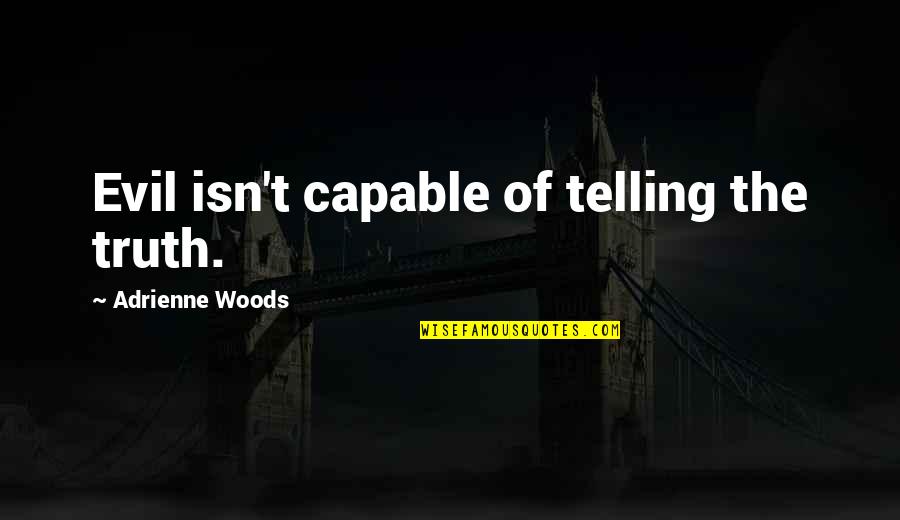 Adrienne's Quotes By Adrienne Woods: Evil isn't capable of telling the truth. Adrienne's Quotes By Adrienne Woods: Evil isn't capable of telling the truth.