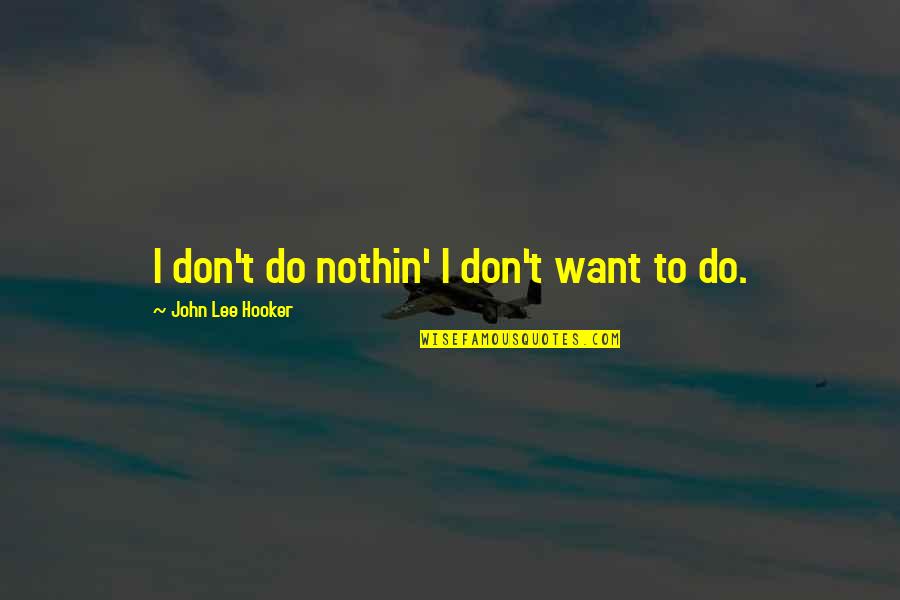 Adrijan Quotes By John Lee Hooker: I don't do nothin' I don't want to Adrijan Quotes By John Lee Hooker: I don't do nothin' I don't want to