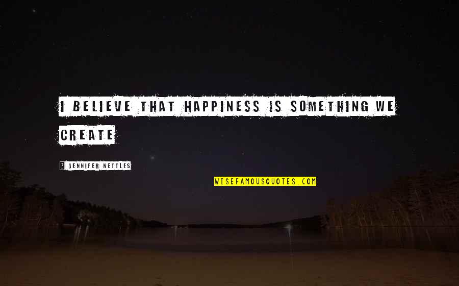 Adrijana Miksa Quotes By Jennifer Nettles: I believe that happiness is something we create Adrijana Miksa Quotes By Jennifer Nettles: I believe that happiness is something we create