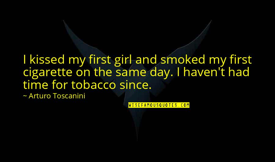 Adrik Quotes By Arturo Toscanini: I kissed my first girl and smoked my Adrik Quotes By Arturo Toscanini: I kissed my first girl and smoked my
