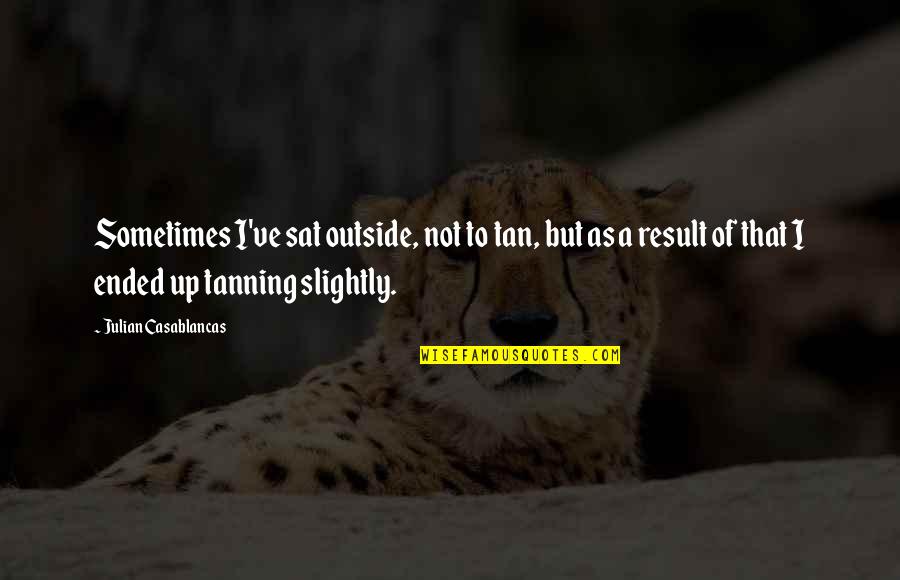 Adrik Quotes By Julian Casablancas: Sometimes I've sat outside, not to tan, but Adrik Quotes By Julian Casablancas: Sometimes I've sat outside, not to tan, but