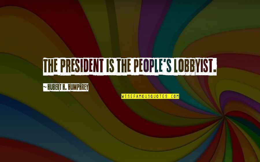 Adrina Thorpe Quotes By Hubert H. Humphrey: The President is the people's lobbyist. Adrina Thorpe Quotes By Hubert H. Humphrey: The President is the people's lobbyist.