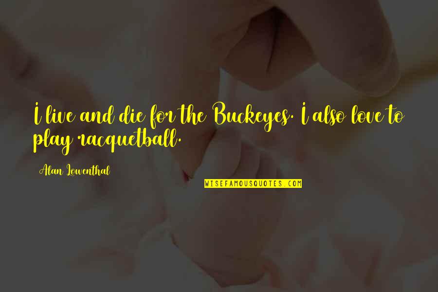 Adron's Quotes By Alan Lowenthal: I live and die for the Buckeyes. I Adron's Quotes By Alan Lowenthal: I live and die for the Buckeyes. I