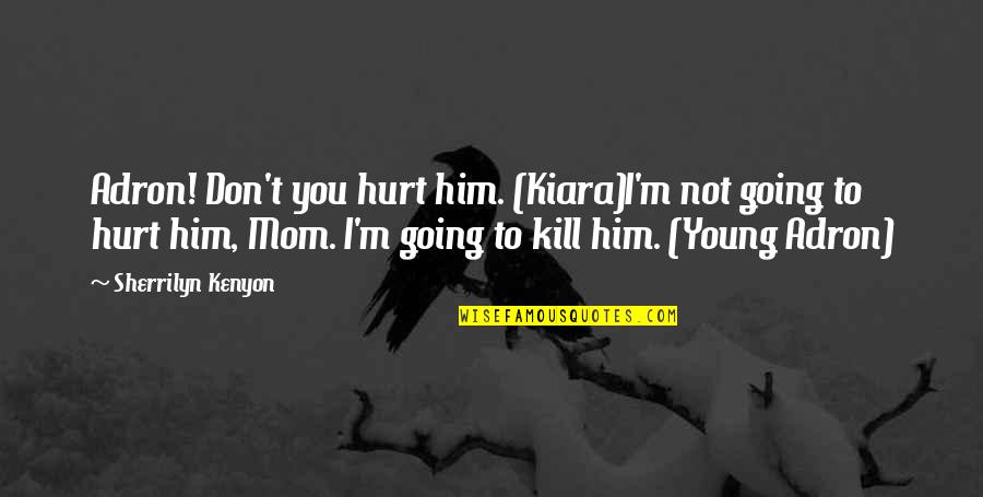 Adron's Quotes By Sherrilyn Kenyon: Adron! Don't you hurt him. (Kiara)I'm not going Adron's Quotes By Sherrilyn Kenyon: Adron! Don't you hurt him. (Kiara)I'm not going