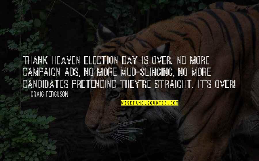 Ads R Us Quotes By Craig Ferguson: Thank heaven Election Day is over. No more