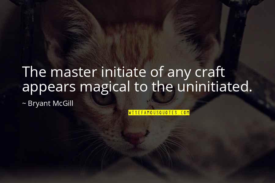 Adsence Quotes By Bryant McGill: The master initiate of any craft appears magical