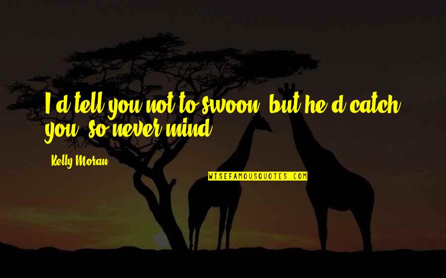 Adsizzle Quotes By Kelly Moran: I'd tell you not to swoon, but he'd