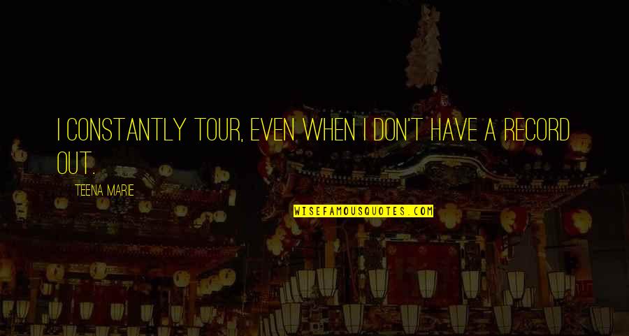 Adsizzle Quotes By Teena Marie: I constantly tour, even when I don't have Adsizzle Quotes By Teena Marie: I constantly tour, even when I don't have