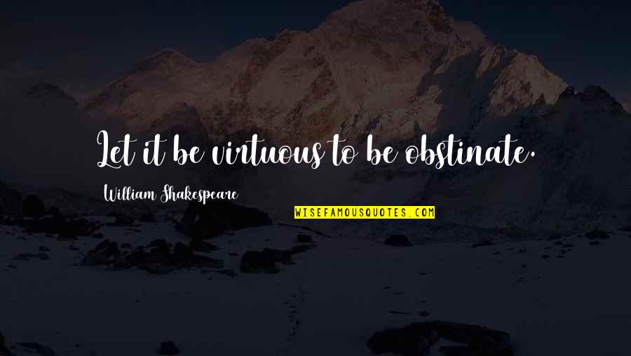 Adsom Quotes By William Shakespeare: Let it be virtuous to be obstinate.