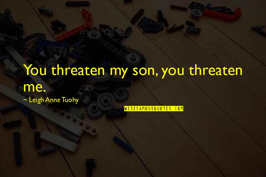 Adtr Picture Quotes By Leigh Anne Tuohy: You threaten my son, you threaten me. Adtr Picture Quotes By Leigh Anne Tuohy: You threaten my son, you threaten me.