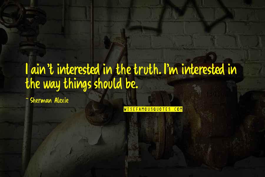 Adtr Quotes By Sherman Alexie: I ain't interested in the truth. I'm interested