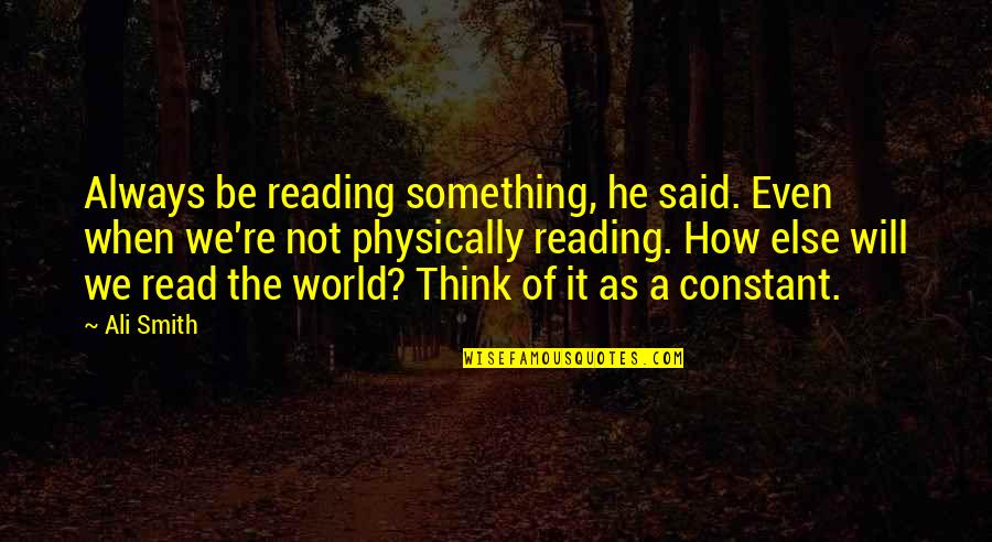 Aduana Argentina Quotes By Ali Smith: Always be reading something, he said. Even when