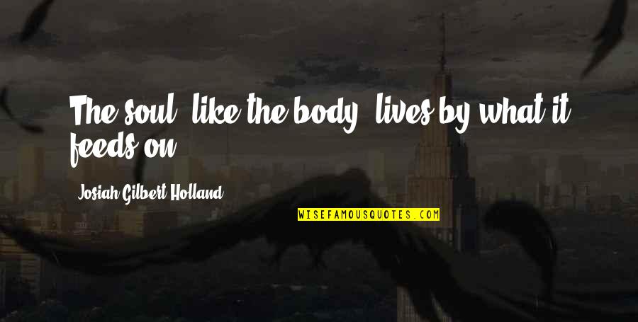 Aduceti Quotes By Josiah Gilbert Holland: The soul, like the body, lives by what