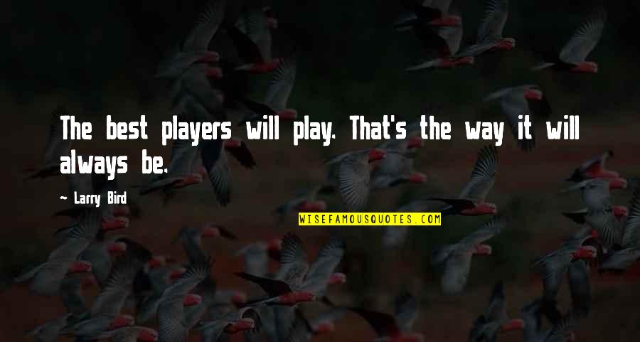 Aducido Quotes By Larry Bird: The best players will play. That's the way