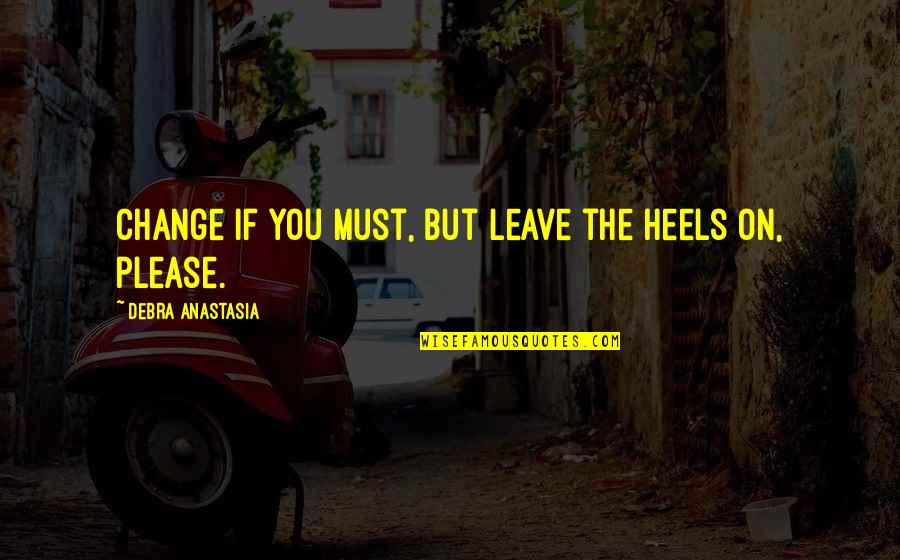 Adulando Quotes By Debra Anastasia: Change if you must, but leave the heels Adulando Quotes By Debra Anastasia: Change if you must, but leave the heels