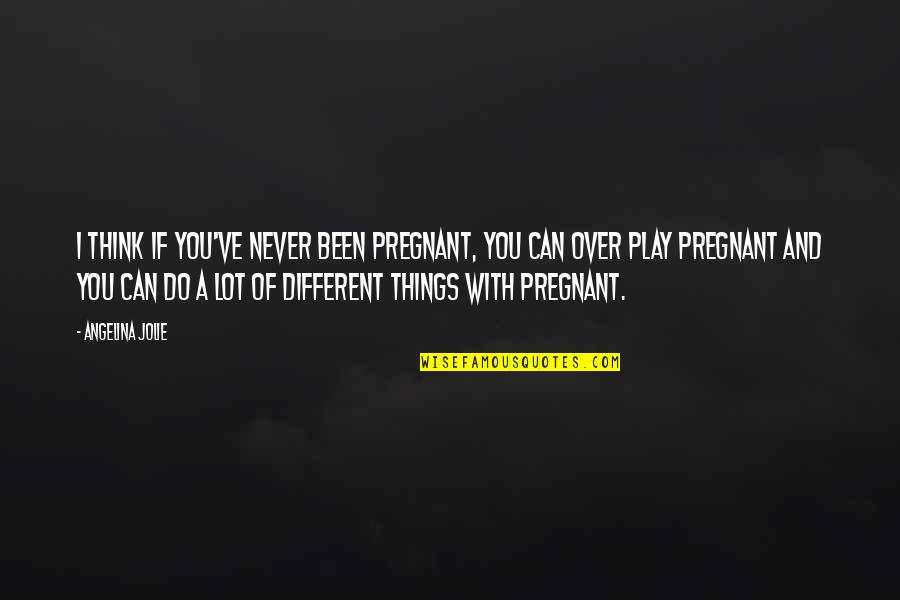 Adulated Quotes By Angelina Jolie: I think if you've never been pregnant, you