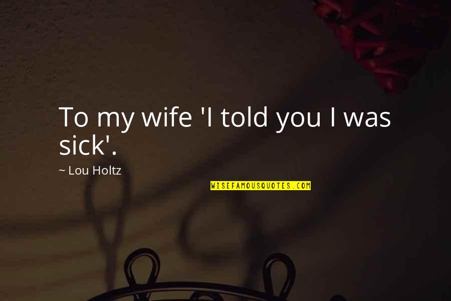Adulatory Quotes By Lou Holtz: To my wife 'I told you I was