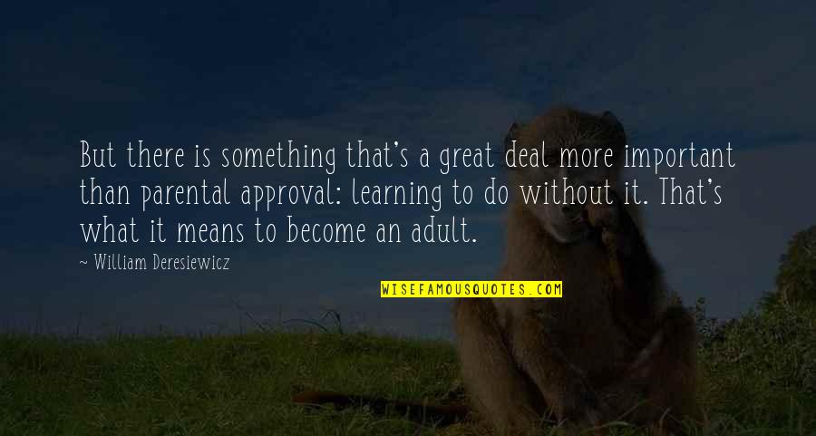 Adult Learning Quotes By William Deresiewicz: But there is something that's a great deal