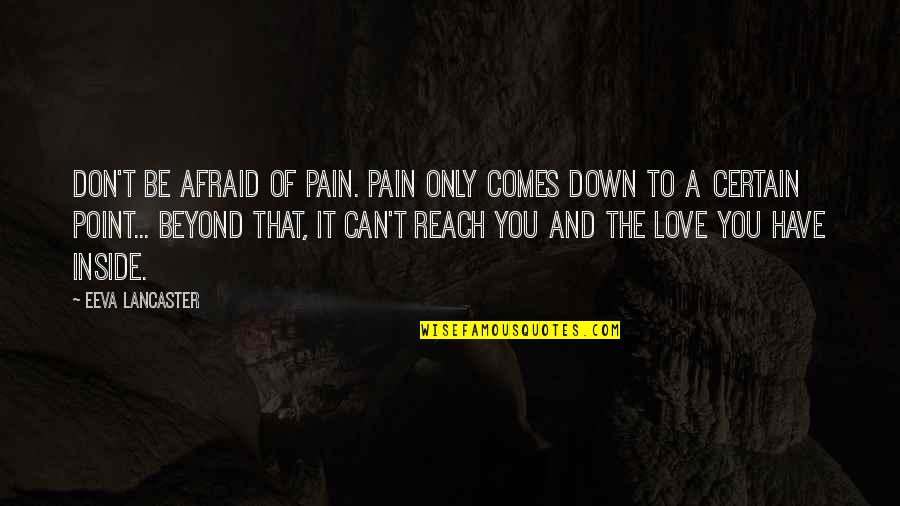 Adult Romance Quotes By Eeva Lancaster: Don't be afraid of Pain. Pain only comes