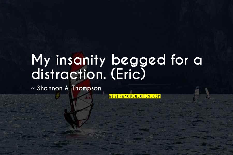 Adult Romance Quotes By Shannon A. Thompson: My insanity begged for a distraction. (Eric)
