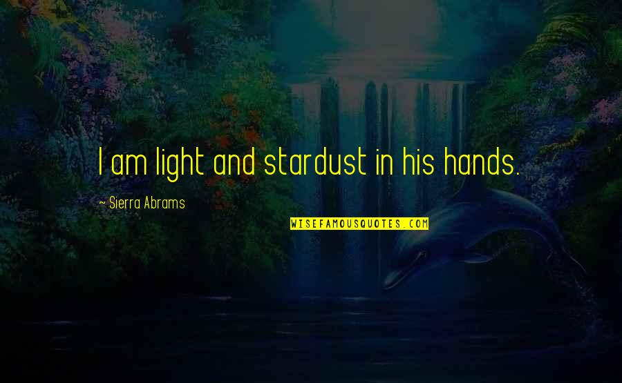 Adult Romance Quotes By Sierra Abrams: I am light and stardust in his hands.
