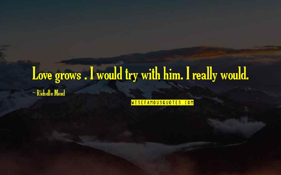 Adult Survivors Of Child Abuse Quotes By Richelle Mead: Love grows . I would try with him.