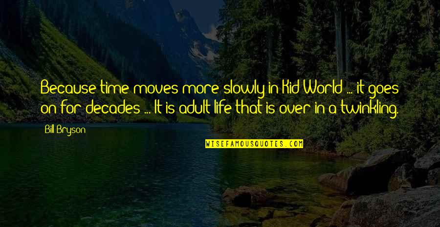 Adult World Quotes By Bill Bryson: Because time moves more slowly in Kid World