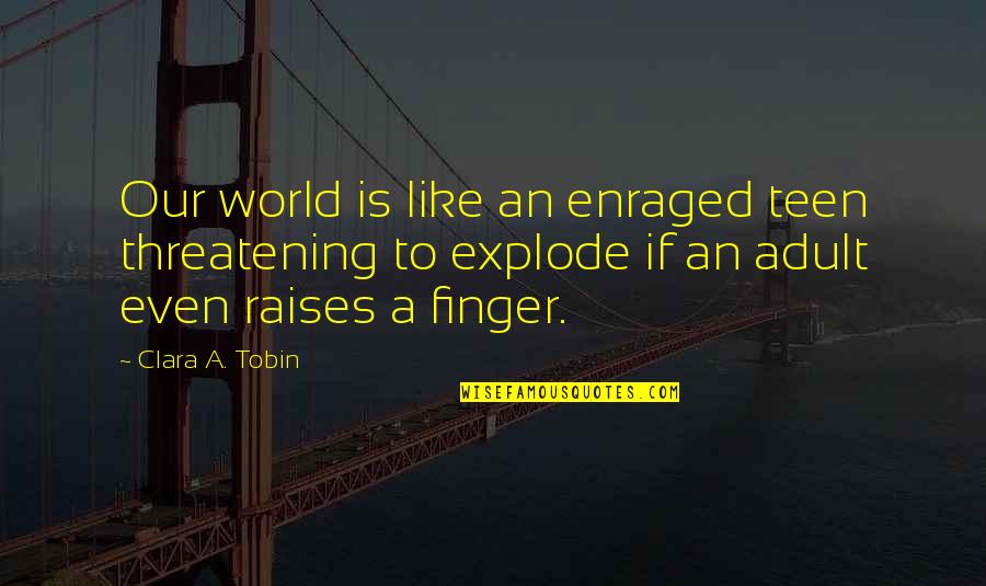 Adult World Quotes By Clara A. Tobin: Our world is like an enraged teen threatening