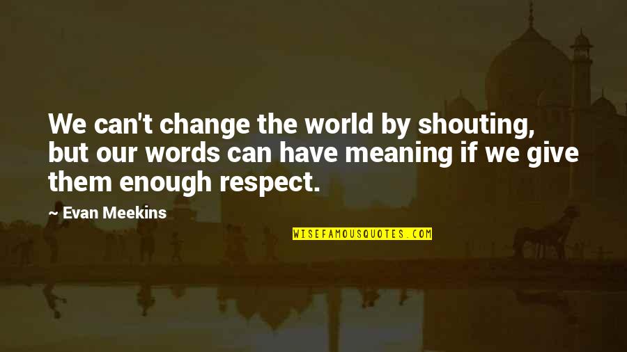 Adult World Quotes By Evan Meekins: We can't change the world by shouting, but