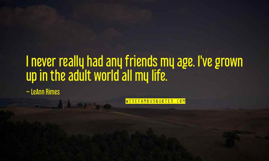 Adult World Quotes By LeAnn Rimes: I never really had any friends my age.