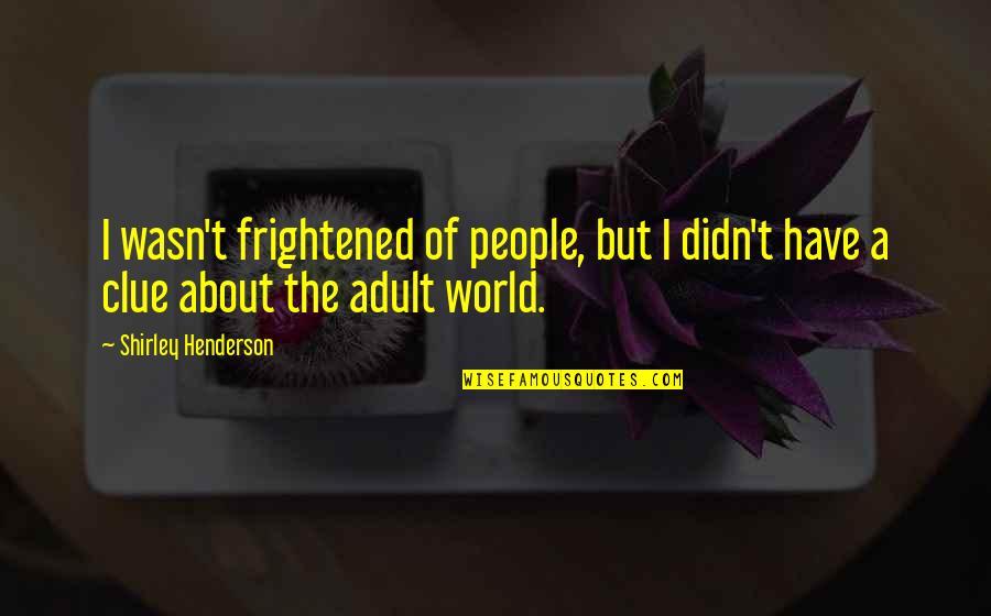 Adult World Quotes By Shirley Henderson: I wasn't frightened of people, but I didn't