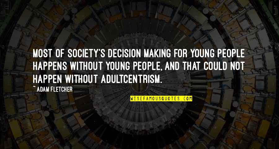 Adultcentrism Quotes By Adam Fletcher: Most of society's decision making for young people