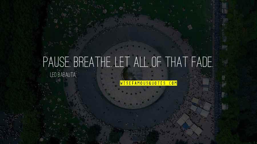 Adulterate Synonyms Quotes By Leo Babauta: Pause. Breathe. Let all of that fade.