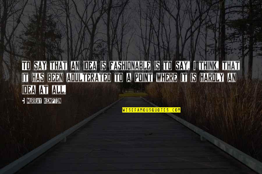 Adulterated Quotes By Murray Kempton: To say that an idea is fashionable is Adulterated Quotes By Murray Kempton: To say that an idea is fashionable is