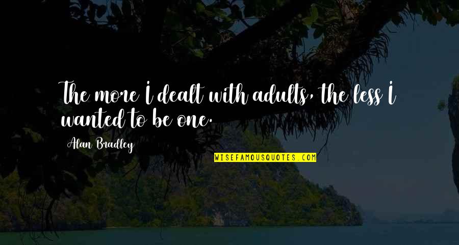 Adulthood Best Quotes By Alan Bradley: The more I dealt with adults, the less Adulthood Best Quotes By Alan Bradley: The more I dealt with adults, the less
