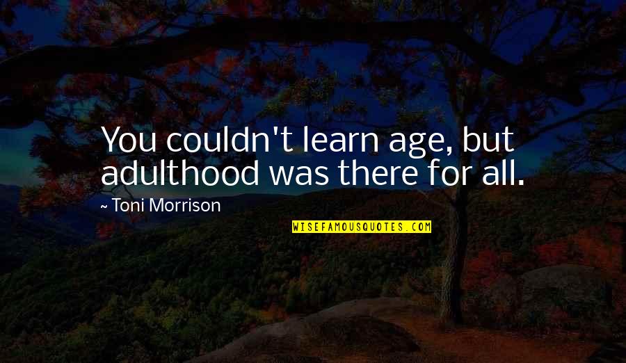 Adulthood Best Quotes By Toni Morrison: You couldn't learn age, but adulthood was there
